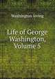 Life of George Washington, Volume 5, Washington Irving 