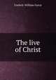 The live of Christ, F. W. Farrar 