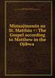 Minuajimouin au St. Matthiu =: The Gospel according to Matthew in the Ojibwa ., Peter Jones, John Jones, American Board of Commissioners for Foreign Missions 
