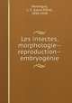 Les insectes, morphologie--reproduction--embryogenie, Louis Felix Henneguy 