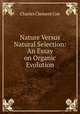 Nature Versus Natural Selection: An Essay on Organic Evolution, Charles Clement Coe 