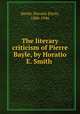 The literary criticism of Pierre Bayle, by Horatio E. Smith, Smith, Horatio Elwin, 1886-1946 