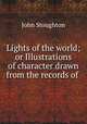 Lights of the world; or Illustrations of character drawn from the records of ., Stoughton, John, 1807-1897 