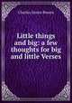 Little things and big: a few thoughts for big and little Verses, Charles Inniss Bowen 