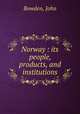 Norway : its people, products, and institutions, Bowden, John 
