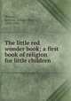 The little red wonder book; a first book of religion for little children, Wilson, Lewis G. (Lewis Gilbert), 1858-1928 