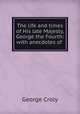 The life and times of His late Majesty, George the Fourth: with anecdotes of ., Croly George 