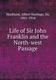 Life of Sir John Franklin and the North-west Passage, Markham, Albert Hastings, Sir, 1841-1918 