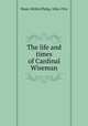The life and times of Cardinal Wiseman, Ward, Wilfrid Philip, 1856-1916 