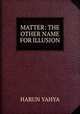 MATTER: THE OTHER NAME FOR ILLUSION, Harun Yahya 