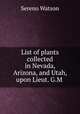 List of plants collected in Nevada, Arizona, and Utah, upon Lieut. G.M ., Sereno Watson 