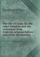 The life of Louis XI, the rebel dauphin and the statesman king, from his original letters and other documents;, Christopher Hare 