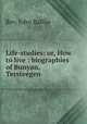Life-studies: or, How to live : biographies of Bunyan, Tersteegen ., Rev. John Baillie 
