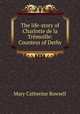 The life-story of Charlotte de la Tremoille: Countess of Derby, Mary Catherine Rowsell 