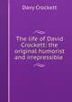 The life of David Crockett: the original humorist and irrepressible ., Davy Crockett 