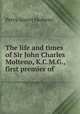 The life and times of Sir John Charles Molteno, K.C.M.G., first premier of ., Percy Alport Molteno 
