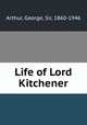 Life of Lord Kitchener, Arthur, George, Sir, 1860-1946 