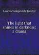 The light that shines in darkness: a drama, Лев Николаевич Толстой 