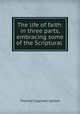 The life of faith: in three parts, embracing some of the Scriptural ., Upham Thomas Cogswell 