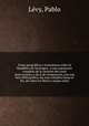 Notas geogra?ficas y econo?micas sobre la Repu?blica de Nicaragua . y una exposicion completa de la cuestion del canal interocea?nico y de la de inmigracion, con una lista bibliogra?fica, las mas completa hasta el dia, de todos los libros y mapas relati, Pablo Le?vy 