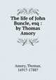 The life of John Buncle, esq : by Thomas Amory, Amory, Thomas, 1691?-1788? 