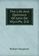 The Life And Opinions Of John De Wycliffe, D.D., Robert Vaughan 