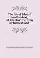 The life of Edward lord Herbert, of Cherbury: written by himself: and ., Baron Edward Herbert Herbert of Cherbury 