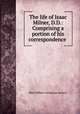 The life of Isaac Milner, D.D.: Comprising a portion of his correspondence ., Mary Milner (religious writer.) 