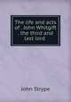 The life and acts of . John Whitgift . the third and last lord ., John Strype 