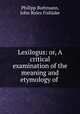Lexilogus: or, A critical examination of the meaning and etymology of ., Philipp Buttmann, John Roles Fishlake 