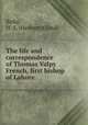 The life and correspondence of Thomas Valpy French, first bishop of Lahore, Birks, H. A. (Herbert Alfred) 