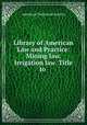 Library of American Law and Practice: Mining law. Irrigation law. Title to ., American Technical Society 