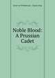 Noble Blood: A Prussian Cadet, Ernst von Wildenbruch , Charles King 
