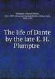 The life of Dante by the late E. H. Plumptre, Plumptre, Edward Hayes, 1821-1891. [from old catalog],Butler, Arthur John, 1844-1910 