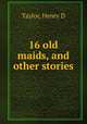 16 old maids, and other stories, Henry D. Taylor 