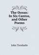 The Ocean: In Six Cantos, and Other Poems, John Trenhaile 
