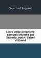 Libro delle preghiere comuni: insieme col Salterio, ossia i Salmi di David, Church of England 