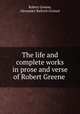 The life and complete works in prose and verse of Robert Greene ., Robert Greene, Alexander Balloch Grosart 