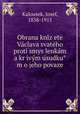 Obrana kni?z?ete Va?clava svate?ho proti smys?lenka?m a kr?ivy?m u?sudku?m o jeho povaze, Kalousek, Josef, 1838-1915 