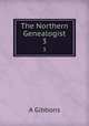 The Northern Genealogist. 3, A. Gibbons 
