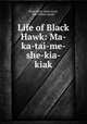 Life of Black Hawk: Ma-ka-tai-me-she-kia-kiak, Black Hawk (Sauk chief), Milo Milton Quaife 