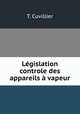 Legislation & controle des appareils a vapeur, T. Cuvillier 