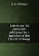 Letters on the eucharist: addressed to a member of the Church of Rome ., E. O. Phinney 
