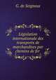Legislation internationale des transports de marchandises par chemins de fer ., G. de Seigneux 