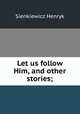 Let us follow Him, and other stories;, Sienkiewicz Henryk 