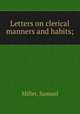 Letters on clerical manners and habits;, Miller, Samuel 