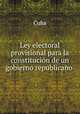 Ley electoral provisional para la constitucion de un gobierno republicano ., Cuba 