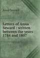 Letters of Anna Seward : written between the years 1784 and 1807, Anna Seward 
