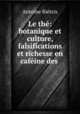 Le the: botanique et culture, falsifications et richesse en cafeine des ., Antoine Bietrix 