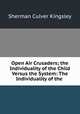Open Air Crusaders; the Individuality of the Child Versus the System: The Individuality of the ., Sherman Culver Kingsley 